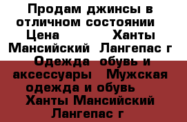 Продам джинсы в отличном состоянии › Цена ­ 2 000 - Ханты-Мансийский, Лангепас г. Одежда, обувь и аксессуары » Мужская одежда и обувь   . Ханты-Мансийский,Лангепас г.